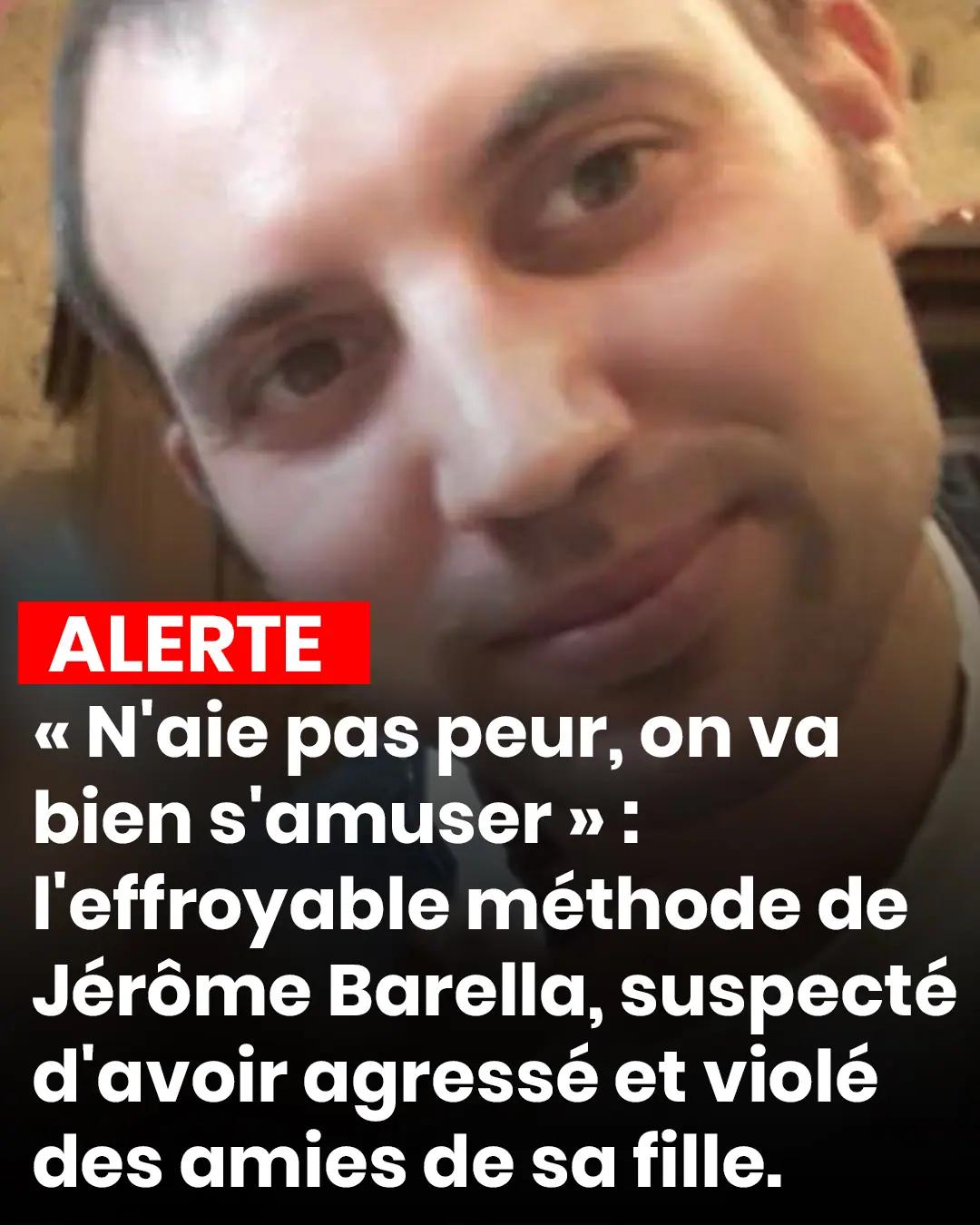 Naie pas peur on va bien samuser leffroyable methode de jerome barella suspecte davoir agresse et viole des amies de sa fille.jpg